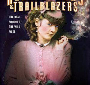 Hellraisers & Trailblazers – The Real Women of The Wild West